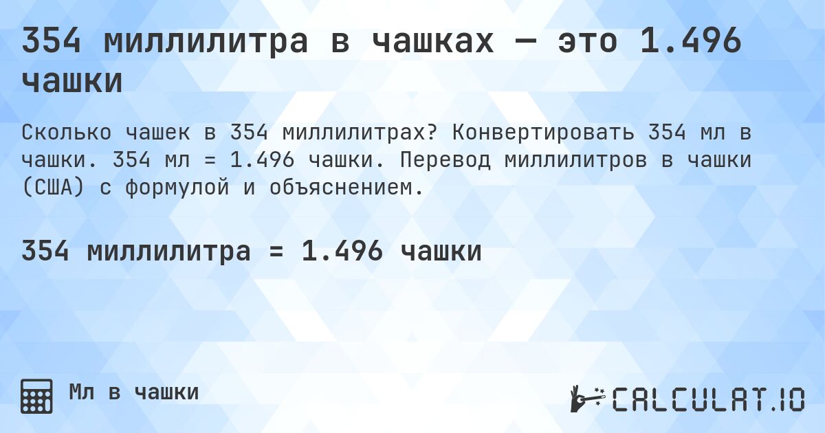 354 миллилитра в чашках — это 1.496 чашки. Конвертировать 354 мл в чашки. 354 мл = 1.496 чашки. Перевод миллилитров в чашки (США) с формулой и объяснением.