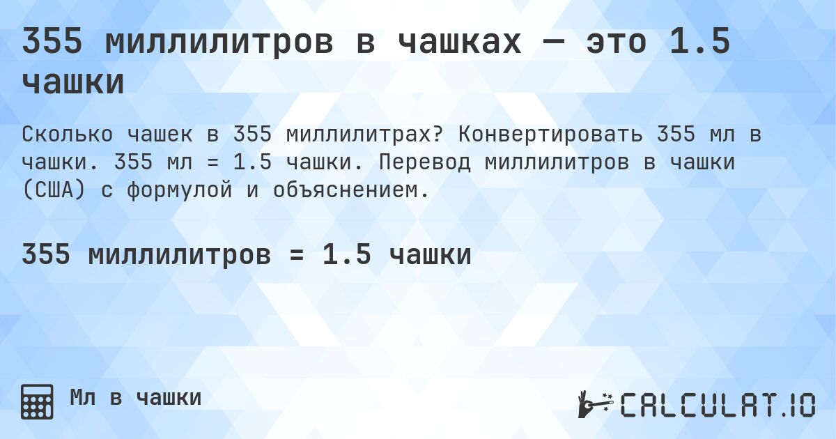 355 миллилитров в чашках — это 1.5 чашки. Конвертировать 355 мл в чашки. 355 мл = 1.5 чашки. Перевод миллилитров в чашки (США) с формулой и объяснением.