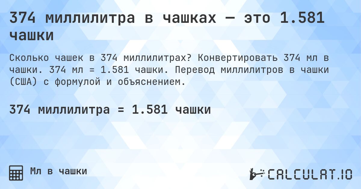 374 миллилитра в чашках — это 1.581 чашки. Конвертировать 374 мл в чашки. 374 мл = 1.581 чашки. Перевод миллилитров в чашки (США) с формулой и объяснением.