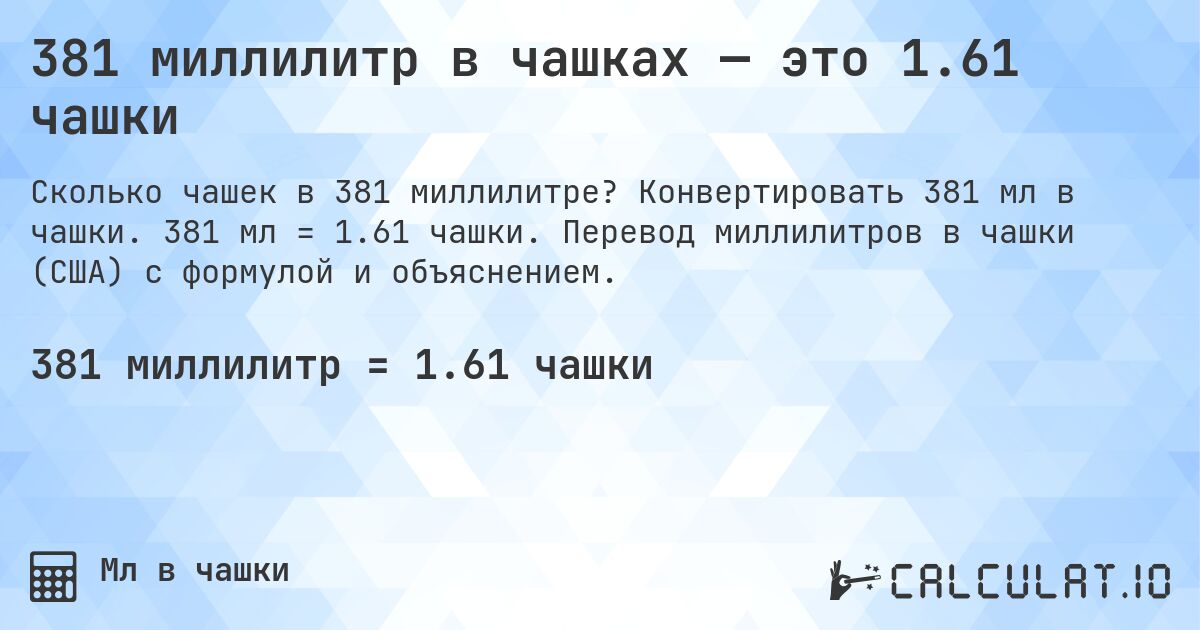 381 миллилитр в чашках — это 1.61 чашки. Конвертировать 381 мл в чашки. 381 мл = 1.61 чашки. Перевод миллилитров в чашки (США) с формулой и объяснением.