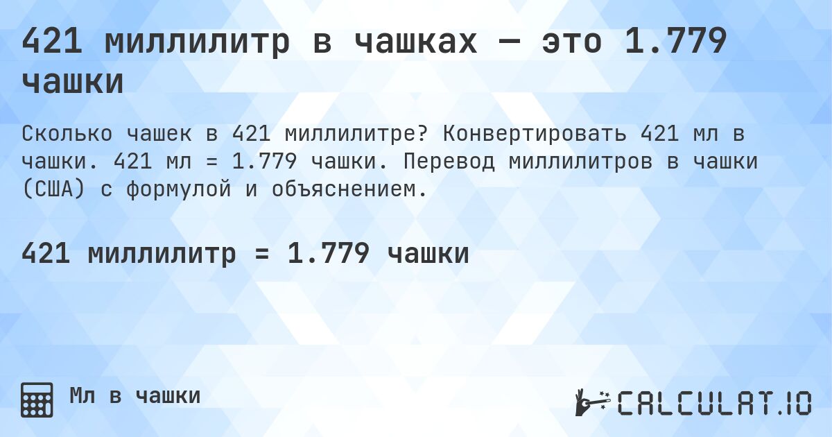 421 миллилитр в чашках — это 1.779 чашки. Конвертировать 421 мл в чашки. 421 мл = 1.779 чашки. Перевод миллилитров в чашки (США) с формулой и объяснением.