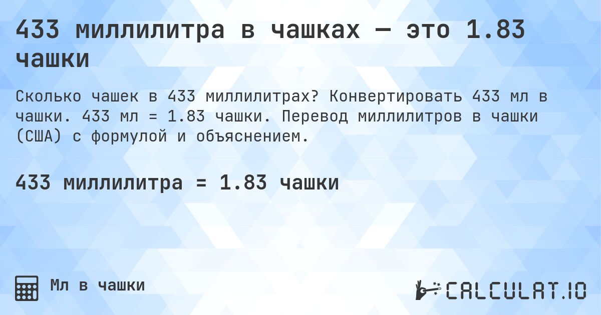 433 миллилитра в чашках — это 1.83 чашки. Конвертировать 433 мл в чашки. 433 мл = 1.83 чашки. Перевод миллилитров в чашки (США) с формулой и объяснением.