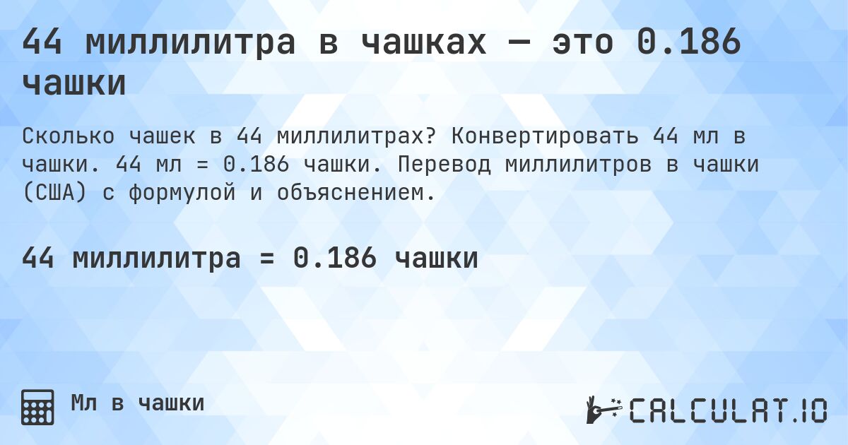 44 миллилитра в чашках — это 0.186 чашки. Конвертировать 44 мл в чашки. 44 мл = 0.186 чашки. Перевод миллилитров в чашки (США) с формулой и объяснением.