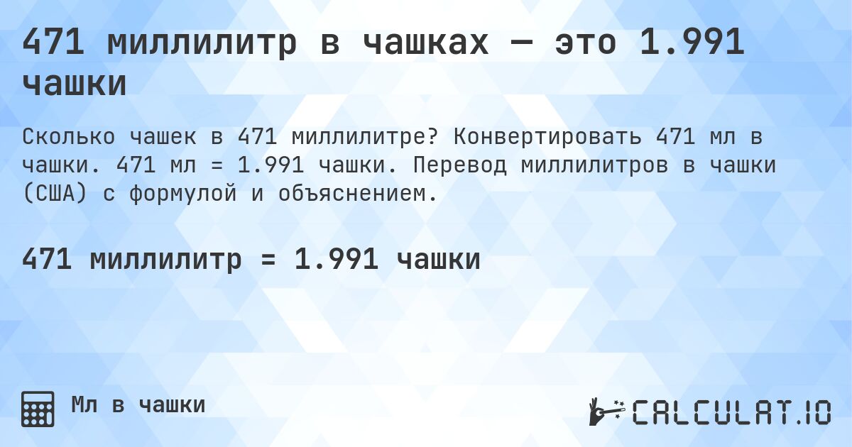 471 миллилитр в чашках — это 1.991 чашки. Конвертировать 471 мл в чашки. 471 мл = 1.991 чашки. Перевод миллилитров в чашки (США) с формулой и объяснением.
