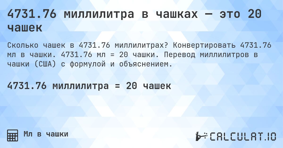 4731.76 миллилитра в чашках — это 20 чашек. Конвертировать 4731.76 мл в чашки. 4731.76 мл = 20 чашки. Перевод миллилитров в чашки (США) с формулой и объяснением.