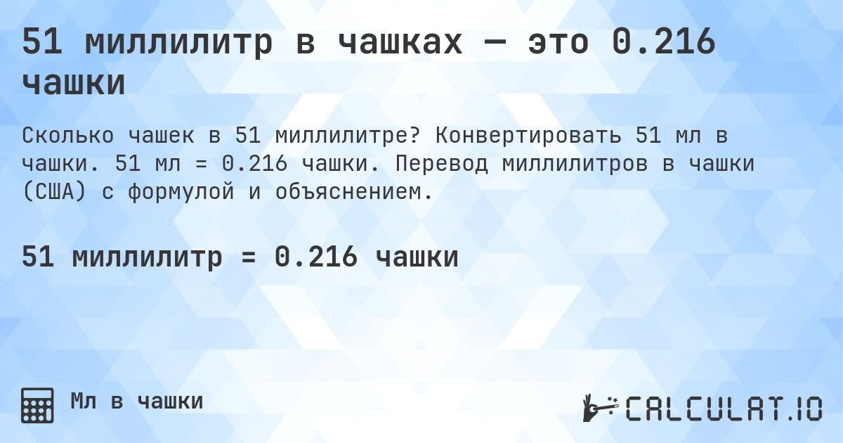 51 миллилитр в чашках — это 0.216 чашки. Конвертировать 51 мл в чашки. 51 мл = 0.216 чашки. Перевод миллилитров в чашки (США) с формулой и объяснением.