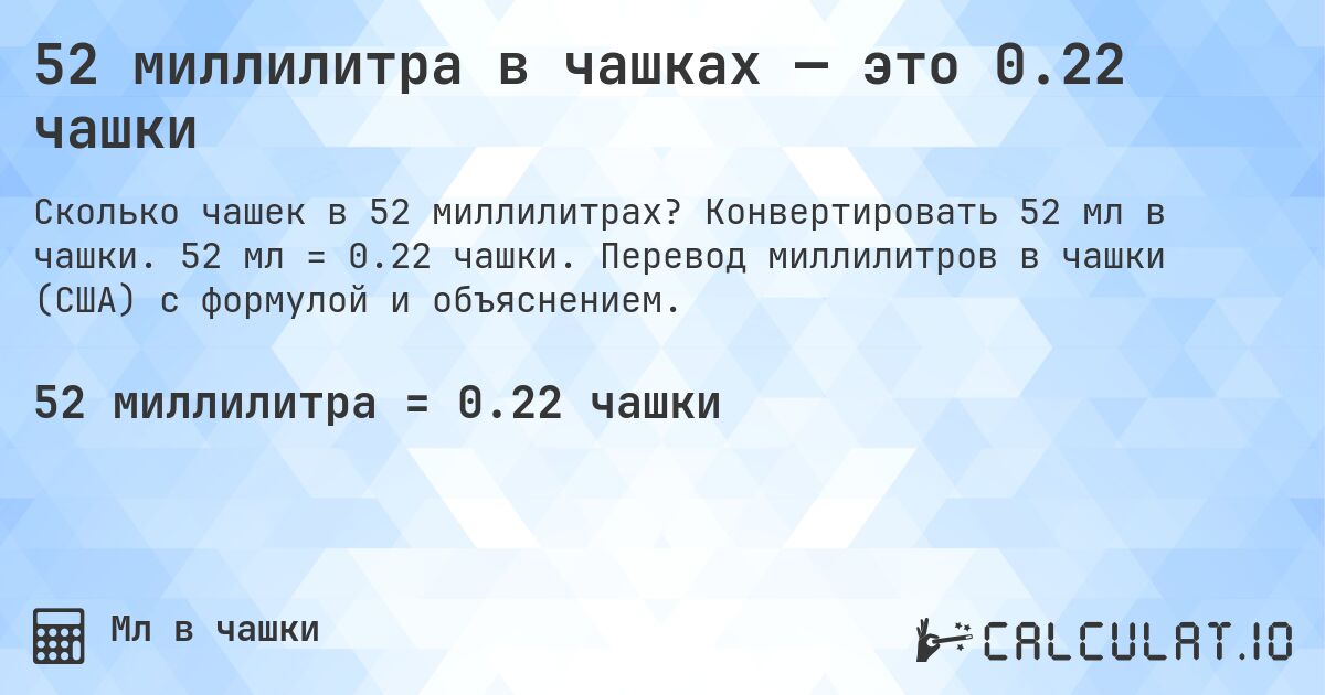52 миллилитра в чашках — это 0.22 чашки. Конвертировать 52 мл в чашки. 52 мл = 0.22 чашки. Перевод миллилитров в чашки (США) с формулой и объяснением.