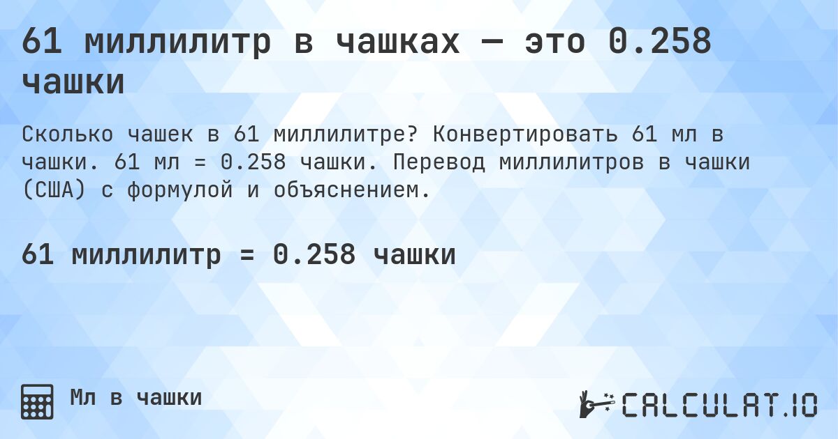 61 миллилитр в чашках — это 0.258 чашки. Конвертировать 61 мл в чашки. 61 мл = 0.258 чашки. Перевод миллилитров в чашки (США) с формулой и объяснением.