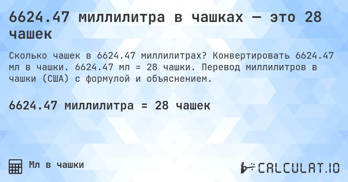 6624.47 миллилитра в чашках — это 28 чашек. Конвертировать 6624.47 мл в чашки. 6624.47 мл = 28 чашки. Перевод миллилитров в чашки (США) с формулой и объяснением.