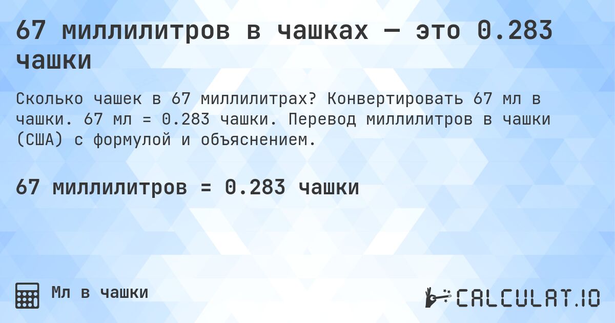 67 миллилитров в чашках — это 0.283 чашки. Конвертировать 67 мл в чашки. 67 мл = 0.283 чашки. Перевод миллилитров в чашки (США) с формулой и объяснением.