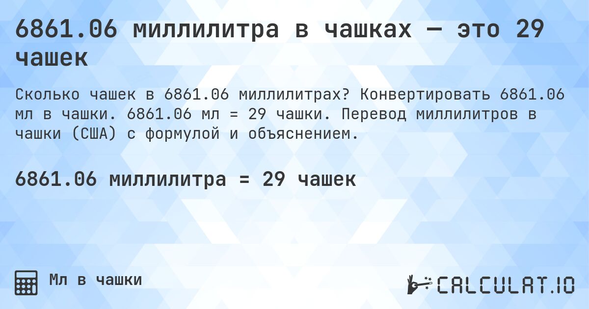 6861.06 миллилитра в чашках — это 29 чашек. Конвертировать 6861.06 мл в чашки. 6861.06 мл = 29 чашки. Перевод миллилитров в чашки (США) с формулой и объяснением.
