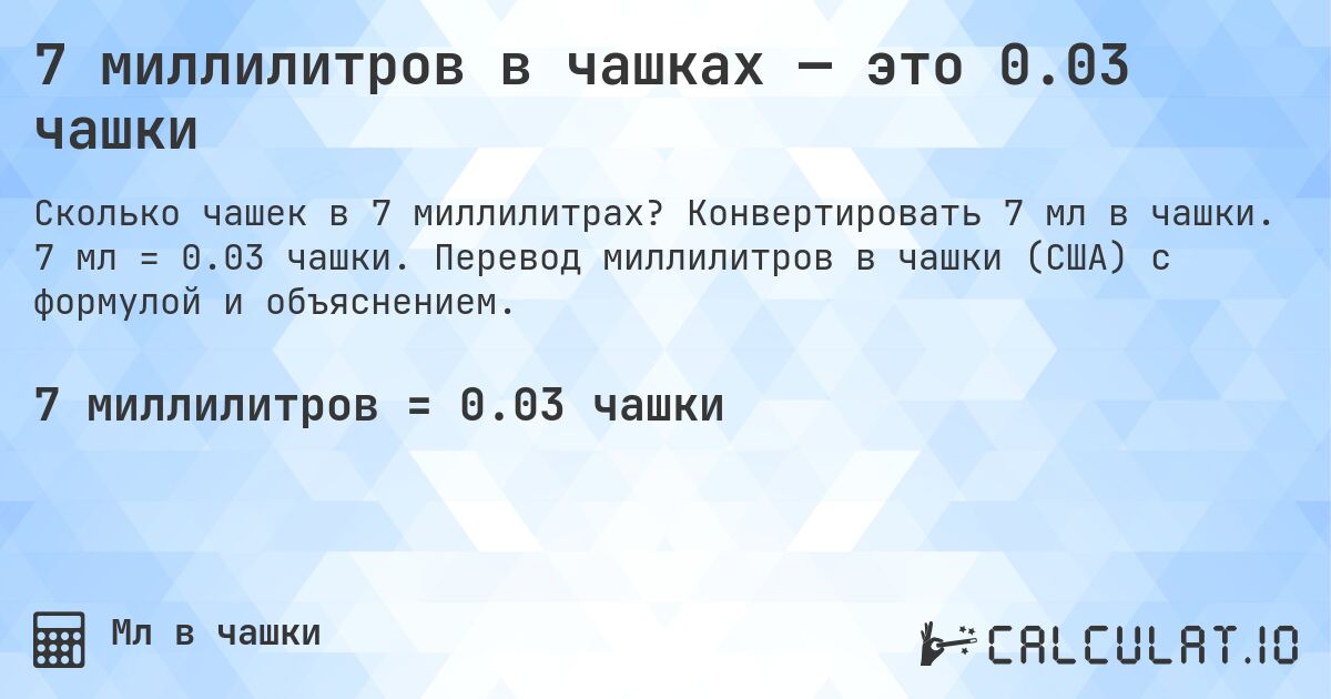 7 миллилитров в чашках — это 0.03 чашки. Конвертировать 7 мл в чашки. 7 мл = 0.03 чашки. Перевод миллилитров в чашки (США) с формулой и объяснением.