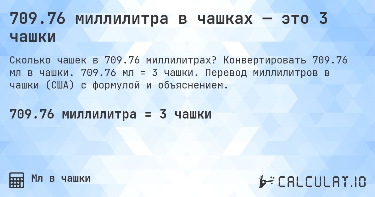 709.76 миллилитра в чашках — это 3 чашки. Конвертировать 709.76 мл в чашки. 709.76 мл = 3 чашки. Перевод миллилитров в чашки (США) с формулой и объяснением.