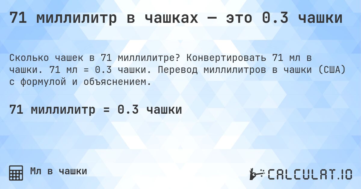 71 миллилитр в чашках — это 0.3 чашки. Конвертировать 71 мл в чашки. 71 мл = 0.3 чашки. Перевод миллилитров в чашки (США) с формулой и объяснением.