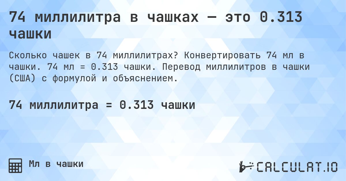 74 миллилитра в чашках — это 0.313 чашки. Конвертировать 74 мл в чашки. 74 мл = 0.313 чашки. Перевод миллилитров в чашки (США) с формулой и объяснением.
