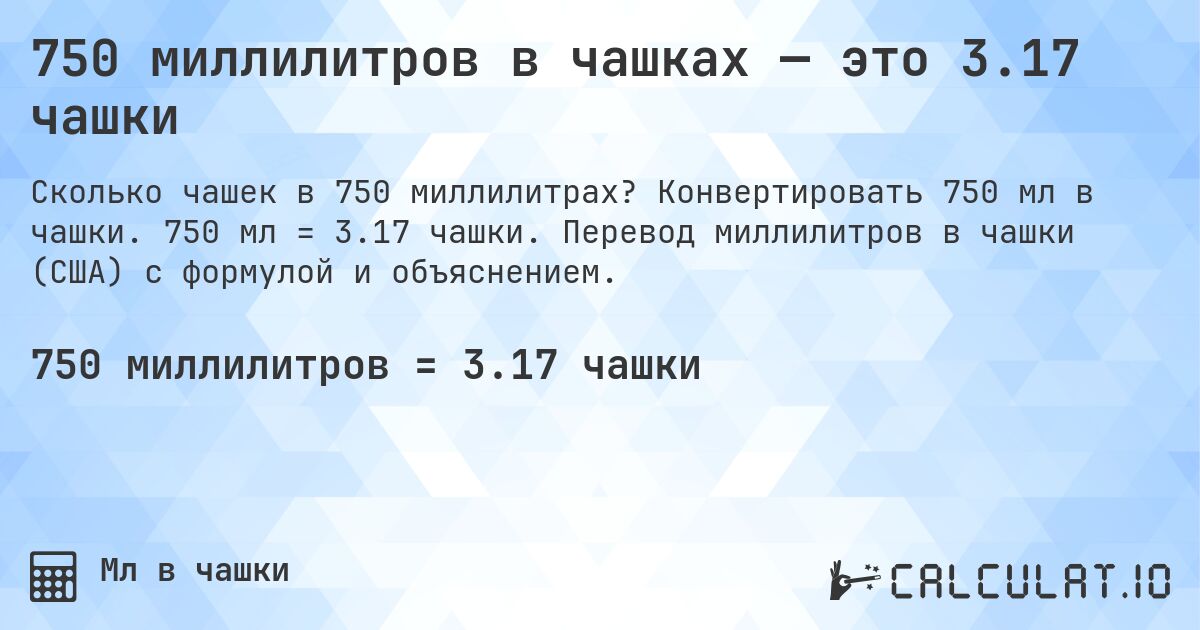 750 миллилитров в чашках — это 3.17 чашки. Конвертировать 750 мл в чашки. 750 мл = 3.17 чашки. Перевод миллилитров в чашки (США) с формулой и объяснением.