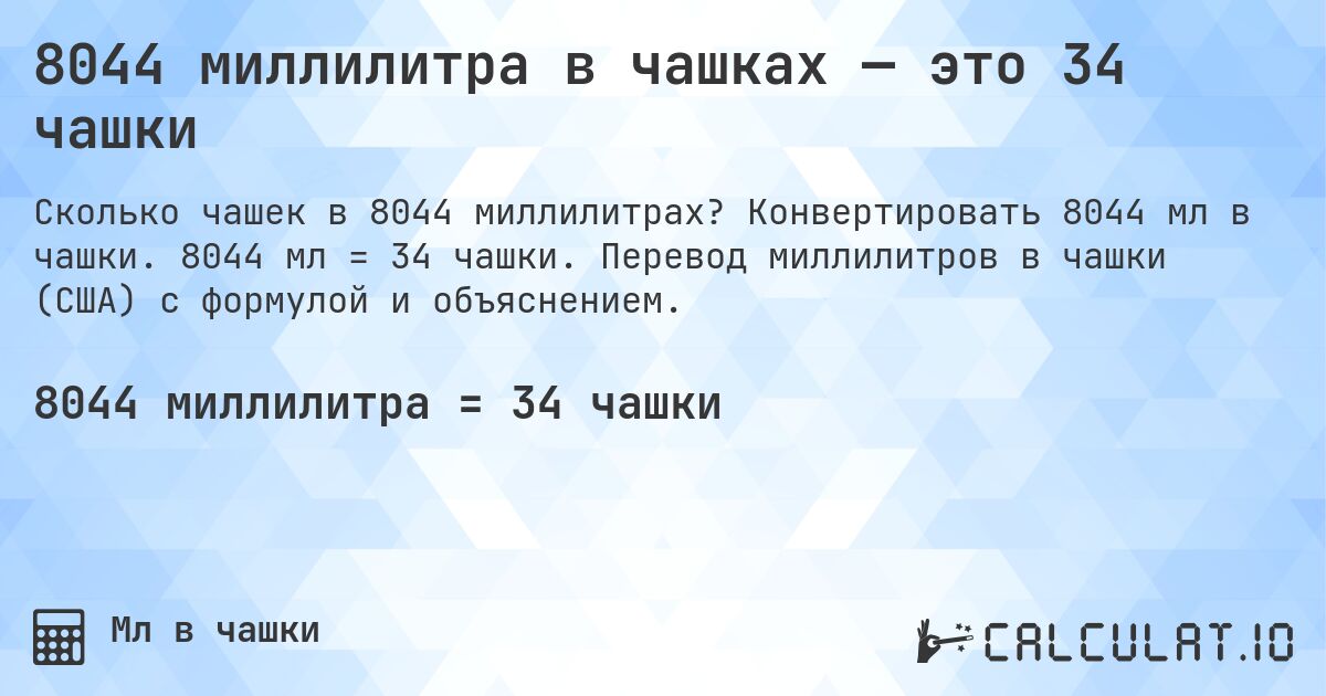 8044 миллилитра в чашках — это 34 чашки. Конвертировать 8044 мл в чашки. 8044 мл = 34 чашки. Перевод миллилитров в чашки (США) с формулой и объяснением.