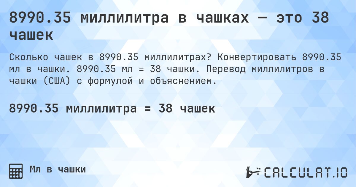 8990.35 миллилитра в чашках — это 38 чашек. Конвертировать 8990.35 мл в чашки. 8990.35 мл = 38 чашки. Перевод миллилитров в чашки (США) с формулой и объяснением.