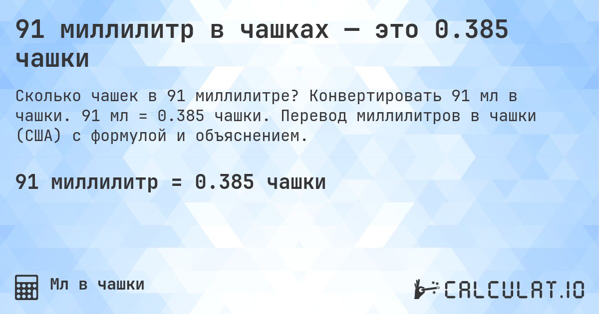 91 миллилитр в чашках — это 0.385 чашки. Конвертировать 91 мл в чашки. 91 мл = 0.385 чашки. Перевод миллилитров в чашки (США) с формулой и объяснением.