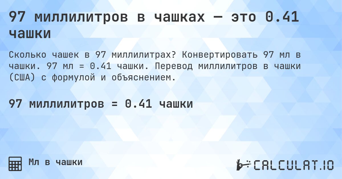 97 миллилитров в чашках — это 0.41 чашки. Конвертировать 97 мл в чашки. 97 мл = 0.41 чашки. Перевод миллилитров в чашки (США) с формулой и объяснением.