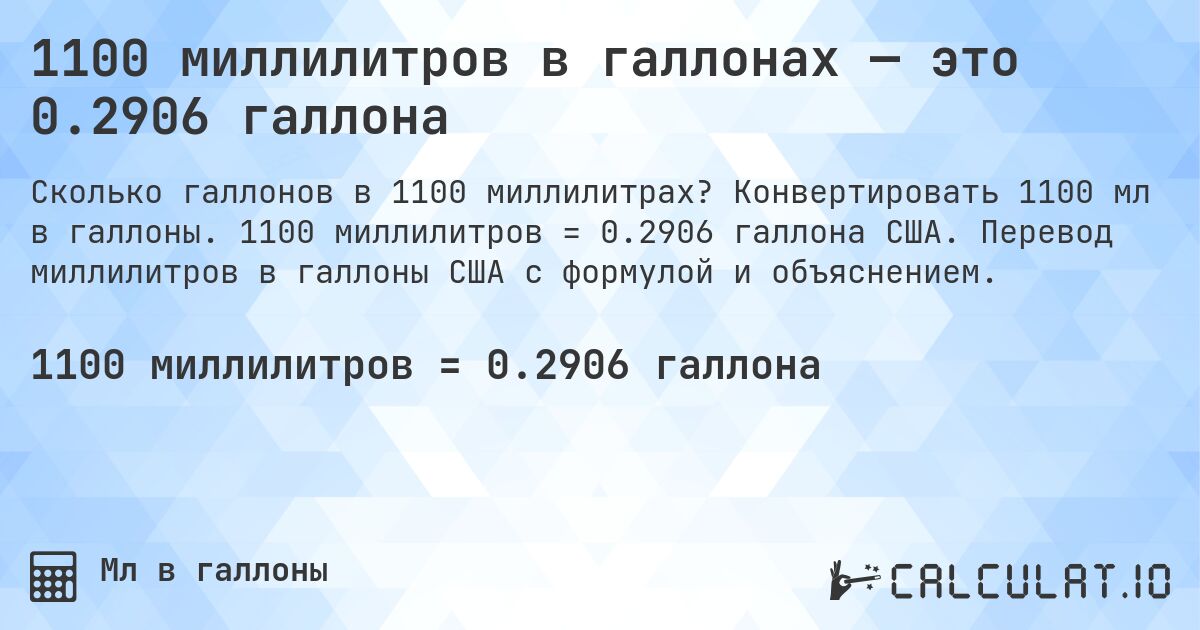 1100 миллилитров в галлонах — это 0.2906 галлона. Конвертировать 1100 мл в галлоны. 1100 миллилитров = 0.2906 галлона США. Перевод миллилитров в галлоны США с формулой и объяснением.