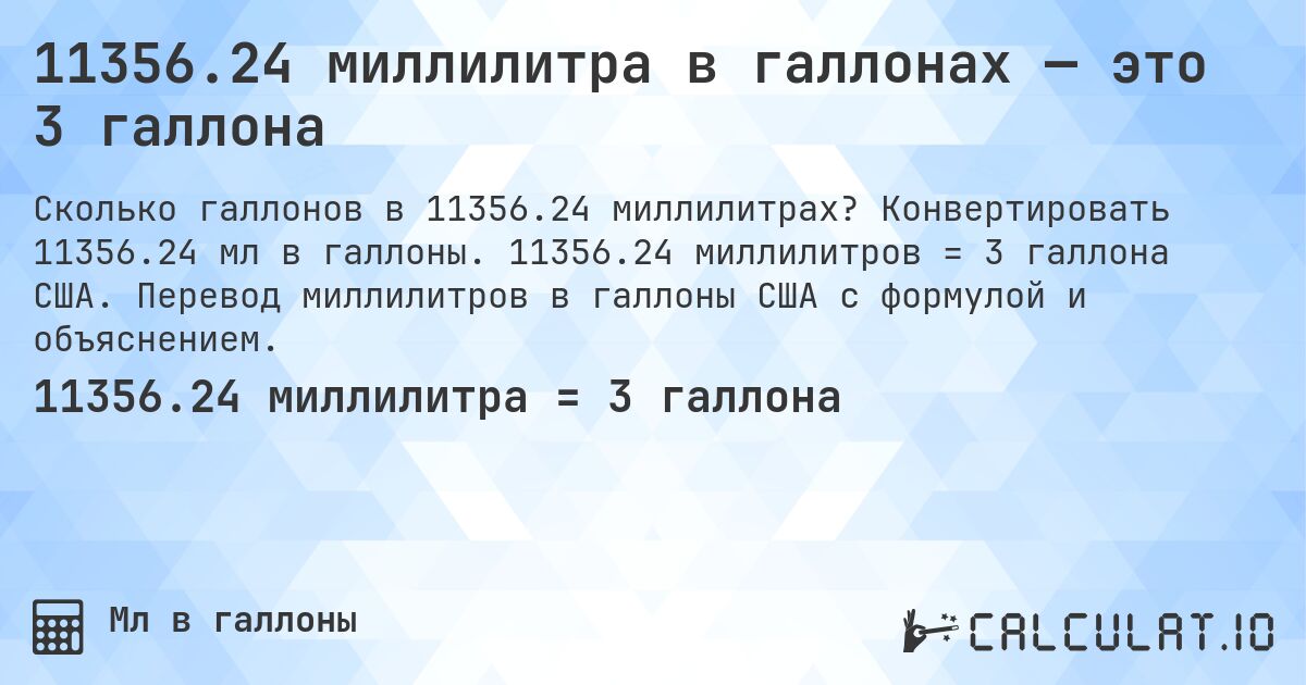 11356.24 миллилитра в галлонах — это 3 галлона. Конвертировать 11356.24 мл в галлоны. 11356.24 миллилитров = 3 галлона США. Перевод миллилитров в галлоны США с формулой и объяснением.