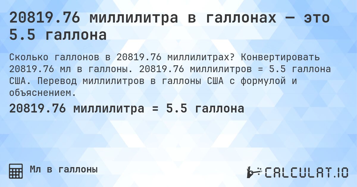 20819.76 миллилитра в галлонах — это 5.5 галлона. Конвертировать 20819.76 мл в галлоны. 20819.76 миллилитров = 5.5 галлона США. Перевод миллилитров в галлоны США с формулой и объяснением.