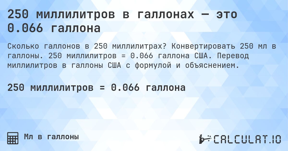 250 миллилитров в галлонах — это 0.066 галлона. Конвертировать 250 мл в галлоны. 250 миллилитров = 0.066 галлона США. Перевод миллилитров в галлоны США с формулой и объяснением.