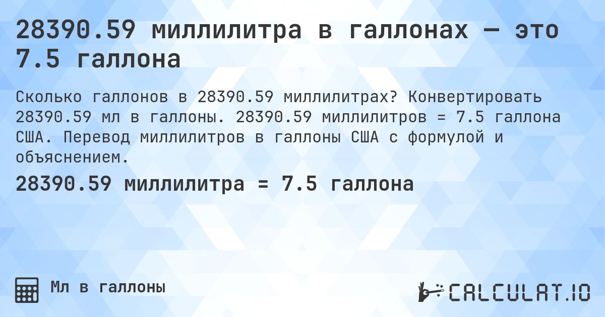 28390.59 миллилитра в галлонах — это 7.5 галлона. Конвертировать 28390.59 мл в галлоны. 28390.59 миллилитров = 7.5 галлона США. Перевод миллилитров в галлоны США с формулой и объяснением.
