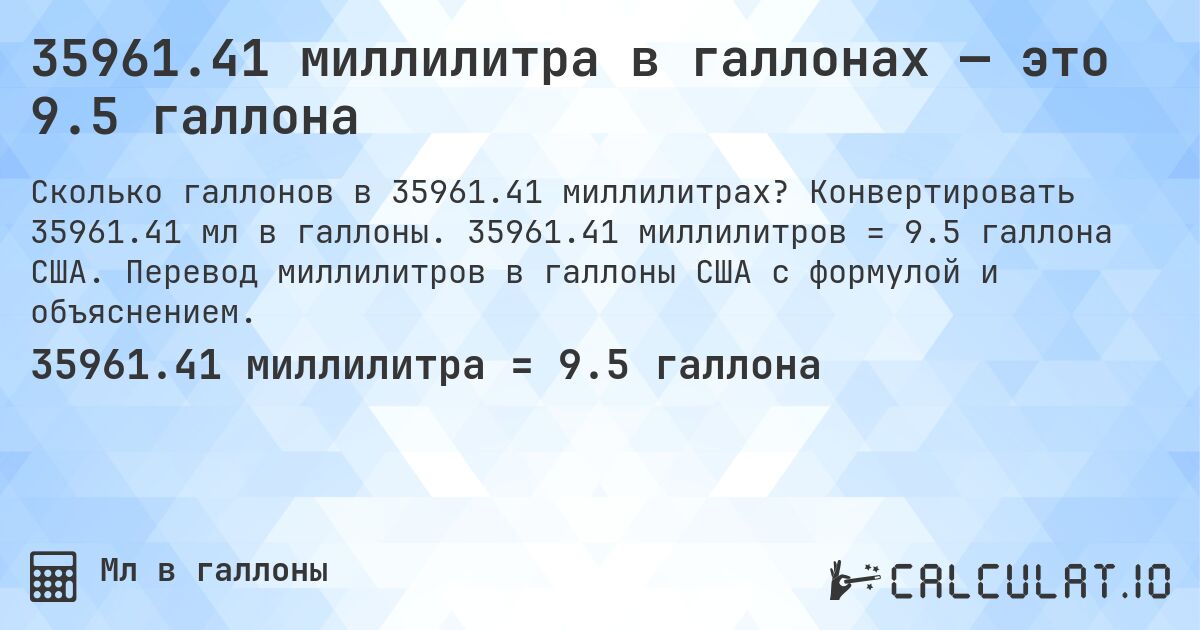 35961.41 миллилитра в галлонах — это 9.5 галлона. Конвертировать 35961.41 мл в галлоны. 35961.41 миллилитров = 9.5 галлона США. Перевод миллилитров в галлоны США с формулой и объяснением.