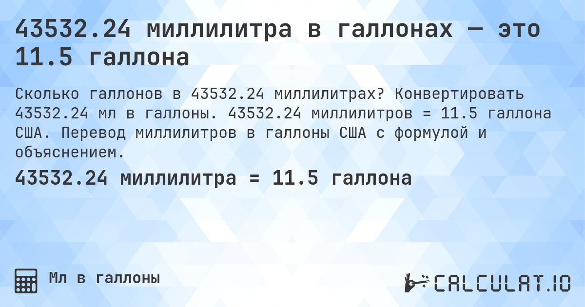 43532.24 миллилитра в галлонах — это 11.5 галлона. Конвертировать 43532.24 мл в галлоны. 43532.24 миллилитров = 11.5 галлона США. Перевод миллилитров в галлоны США с формулой и объяснением.