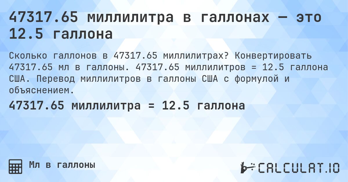 47317.65 миллилитра в галлонах — это 12.5 галлона. Конвертировать 47317.65 мл в галлоны. 47317.65 миллилитров = 12.5 галлона США. Перевод миллилитров в галлоны США с формулой и объяснением.