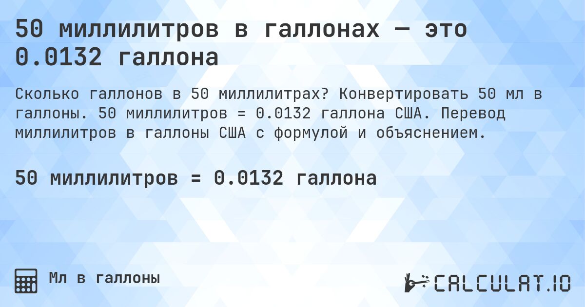 50 миллилитров в галлонах — это 0.0132 галлона. Конвертировать 50 мл в галлоны. 50 миллилитров = 0.0132 галлона США. Перевод миллилитров в галлоны США с формулой и объяснением.