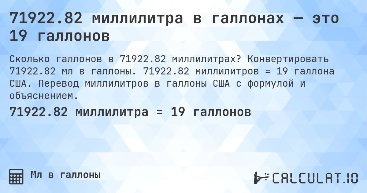 71922.82 миллилитра в галлонах — это 19 галлонов. Конвертировать 71922.82 мл в галлоны. 71922.82 миллилитров = 19 галлона США. Перевод миллилитров в галлоны США с формулой и объяснением.