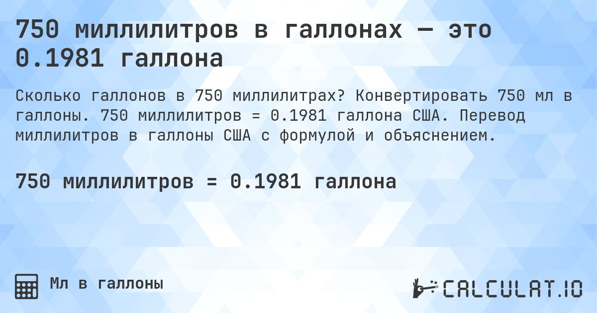750 миллилитров в галлонах — это 0.1981 галлона. Конвертировать 750 мл в галлоны. 750 миллилитров = 0.1981 галлона США. Перевод миллилитров в галлоны США с формулой и объяснением.