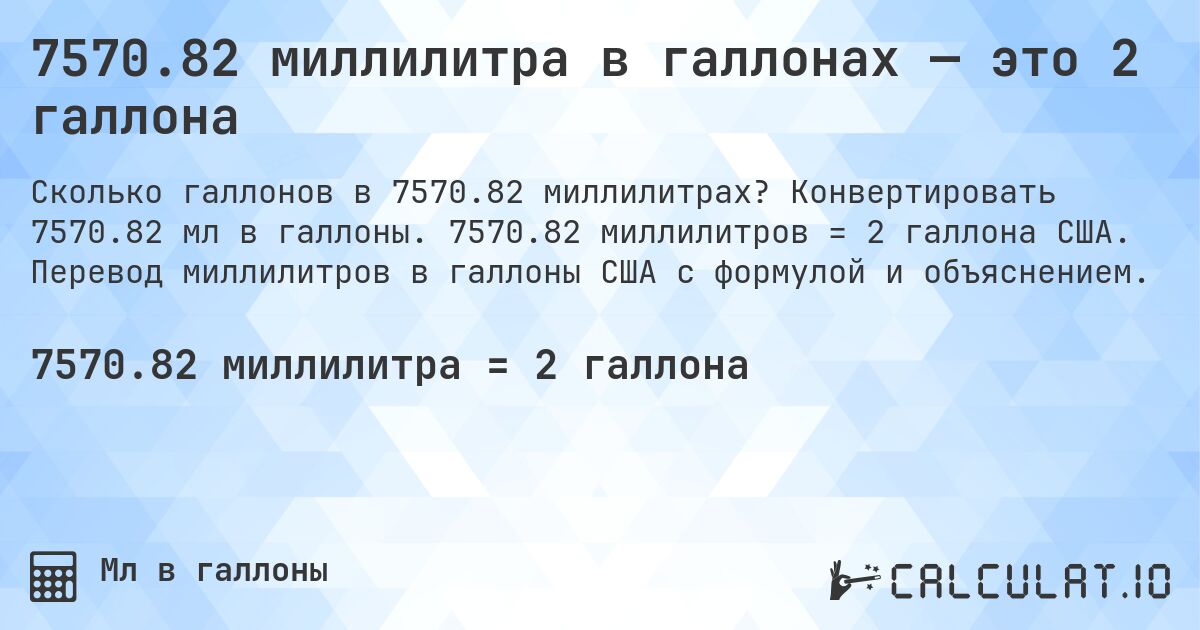 7570.82 миллилитра в галлонах — это 2 галлона. Конвертировать 7570.82 мл в галлоны. 7570.82 миллилитров = 2 галлона США. Перевод миллилитров в галлоны США с формулой и объяснением.