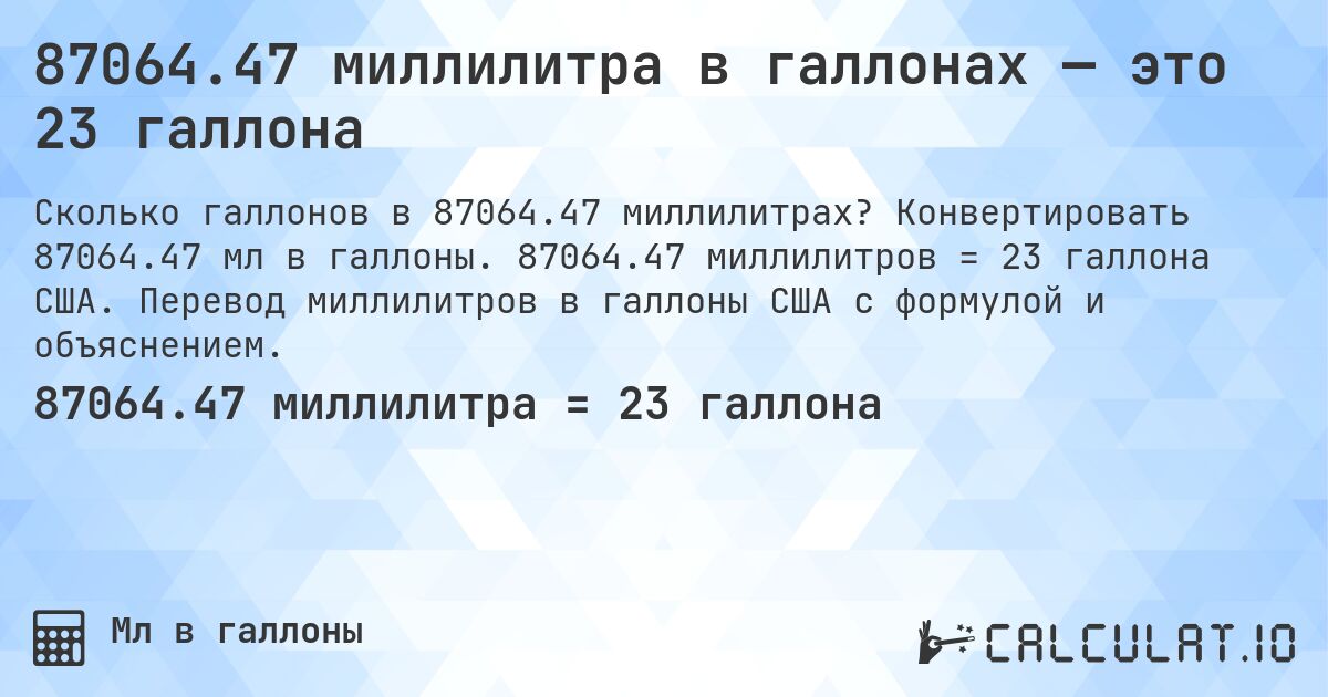 87064.47 миллилитра в галлонах — это 23 галлона. Конвертировать 87064.47 мл в галлоны. 87064.47 миллилитров = 23 галлона США. Перевод миллилитров в галлоны США с формулой и объяснением.