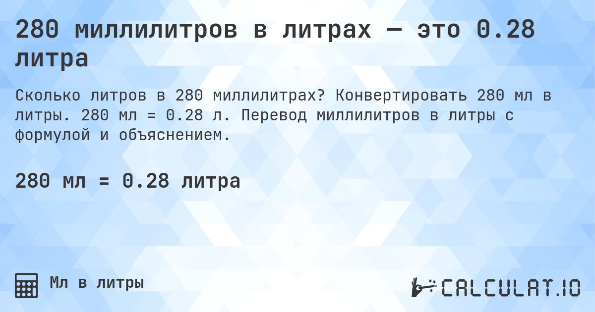 280 миллилитров в литрах — это 0.28 литра. Конвертировать 280 мл в литры. 280 мл = 0.28 л. Перевод миллилитров в литры с формулой и объяснением.