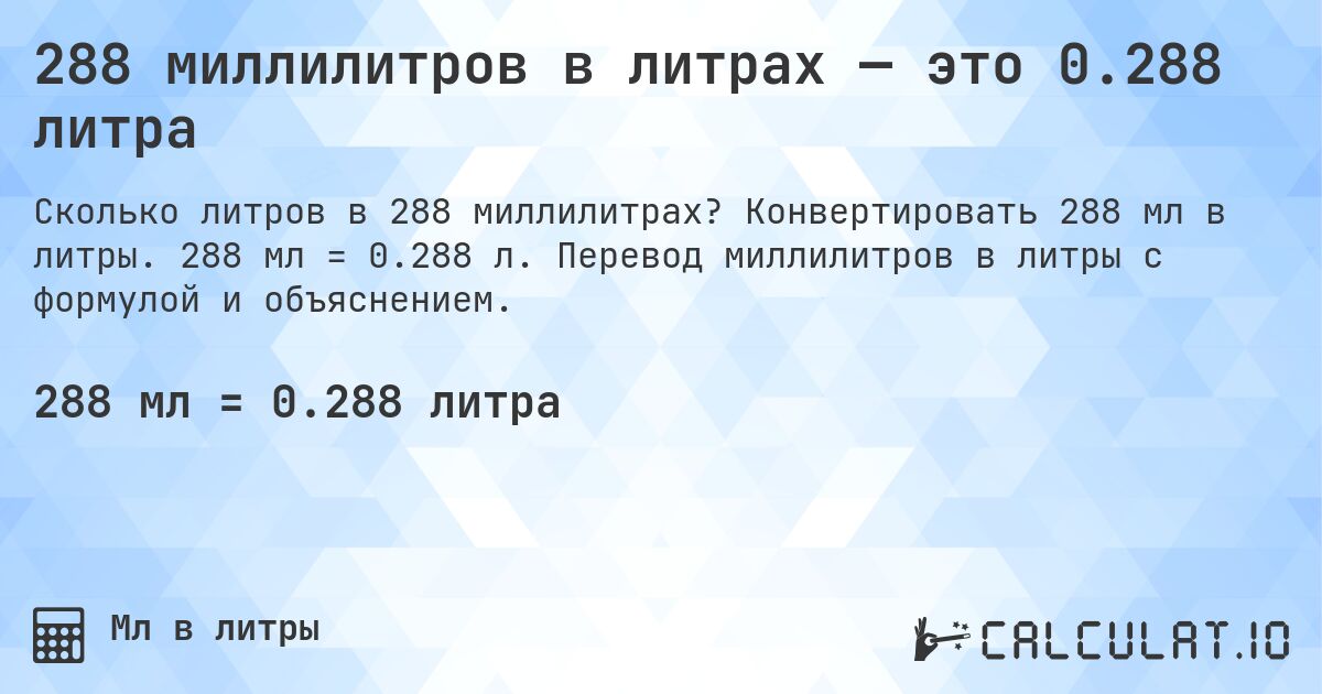 288 миллилитров в литрах — это 0.288 литра. Конвертировать 288 мл в литры. 288 мл = 0.288 л. Перевод миллилитров в литры с формулой и объяснением.