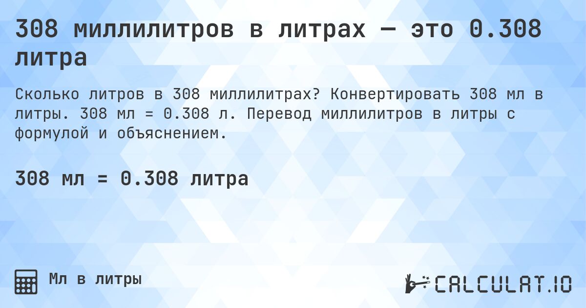 308 миллилитров в литрах — это 0.308 литра. Конвертировать 308 мл в литры. 308 мл = 0.308 л. Перевод миллилитров в литры с формулой и объяснением.