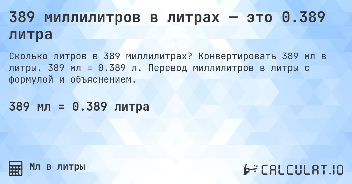 389 миллилитров в литрах — это 0.389 литра. Конвертировать 389 мл в литры. 389 мл = 0.389 л. Перевод миллилитров в литры с формулой и объяснением.
