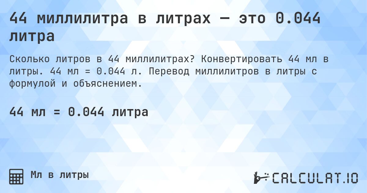 44 миллилитра в литрах — это 0.044 литра. Конвертировать 44 мл в литры. 44 мл = 0.044 л. Перевод миллилитров в литры с формулой и объяснением.