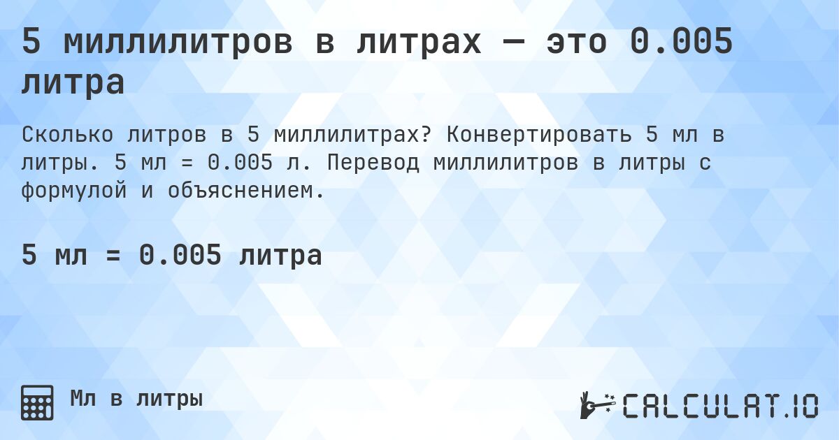 5 миллилитров в литрах — это 0.005 литра. Конвертировать 5 мл в литры. 5 мл = 0.005 л. Перевод миллилитров в литры с формулой и объяснением.
