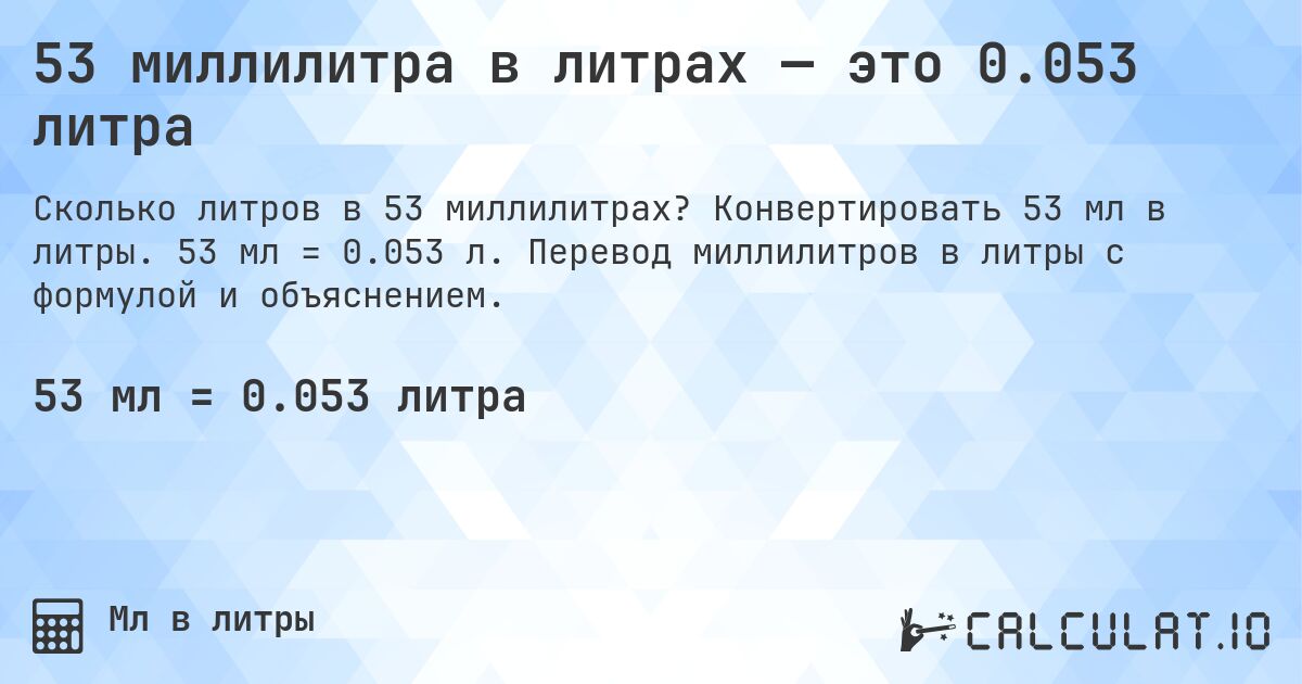 53 миллилитра в литрах — это 0.053 литра. Конвертировать 53 мл в литры. 53 мл = 0.053 л. Перевод миллилитров в литры с формулой и объяснением.