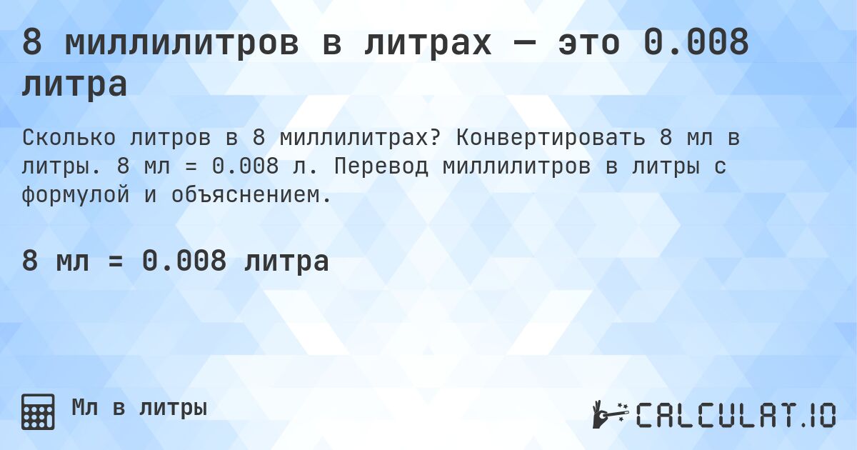 8 миллилитров в литрах — это 0.008 литра. Конвертировать 8 мл в литры. 8 мл = 0.008 л. Перевод миллилитров в литры с формулой и объяснением.