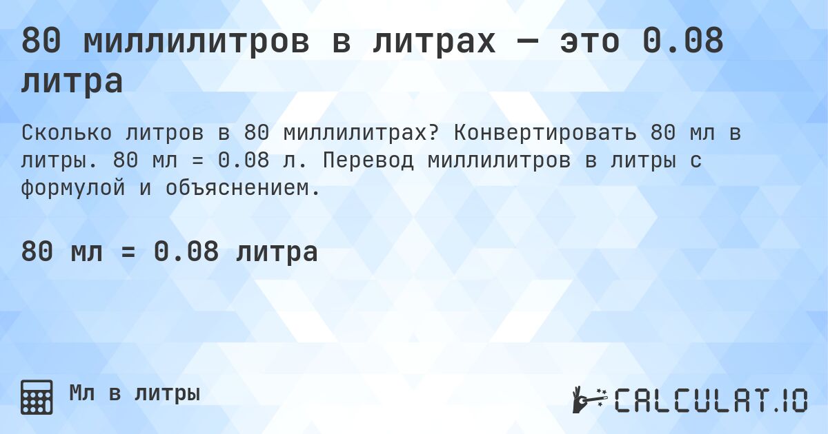 80 миллилитров в литрах — это 0.08 литра. Конвертировать 80 мл в литры. 80 мл = 0.08 л. Перевод миллилитров в литры с формулой и объяснением.