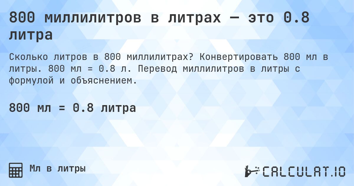 800 миллилитров в литрах — это 0.8 литра. Конвертировать 800 мл в литры. 800 мл = 0.8 л. Перевод миллилитров в литры с формулой и объяснением.
