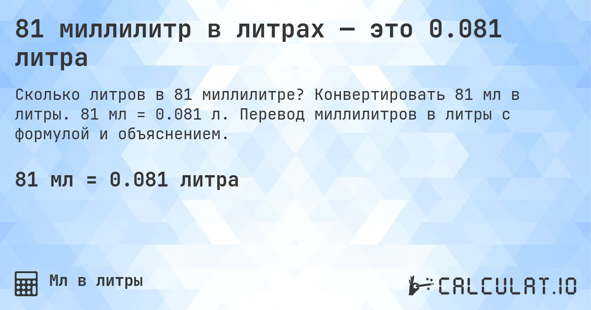 81 миллилитр в литрах — это 0.081 литра. Конвертировать 81 мл в литры. 81 мл = 0.081 л. Перевод миллилитров в литры с формулой и объяснением.