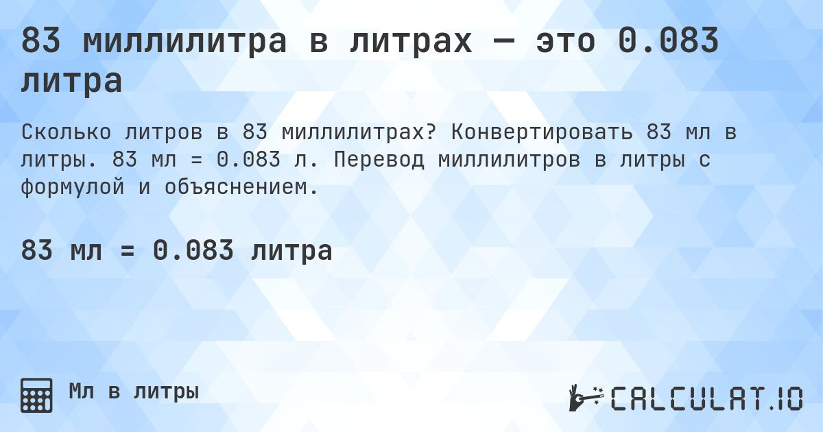 83 миллилитра в литрах — это 0.083 литра. Конвертировать 83 мл в литры. 83 мл = 0.083 л. Перевод миллилитров в литры с формулой и объяснением.