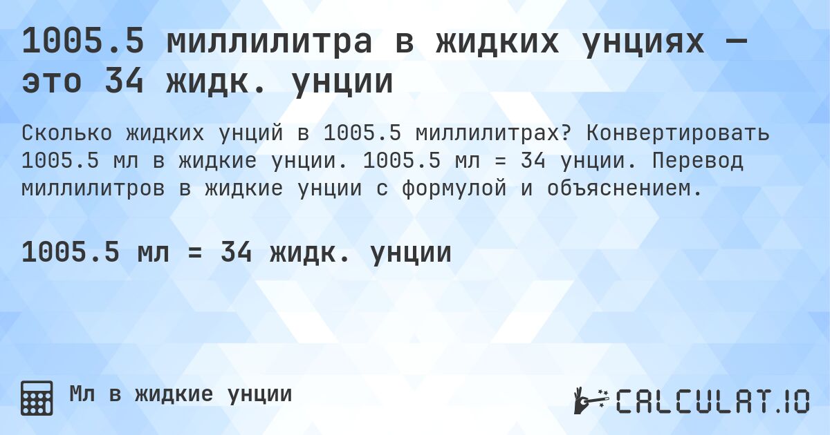 1005.5 миллилитра в жидких унциях — это 34 жидк. унции. Конвертировать 1005.5 мл в жидкие унции. 1005.5 мл = 34 унции. Перевод миллилитров в жидкие унции с формулой и объяснением.